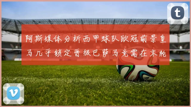 阿斯媒体分析西甲球队欧冠前景皇马几乎锁定晋级巴萨马竞需在末轮全胜