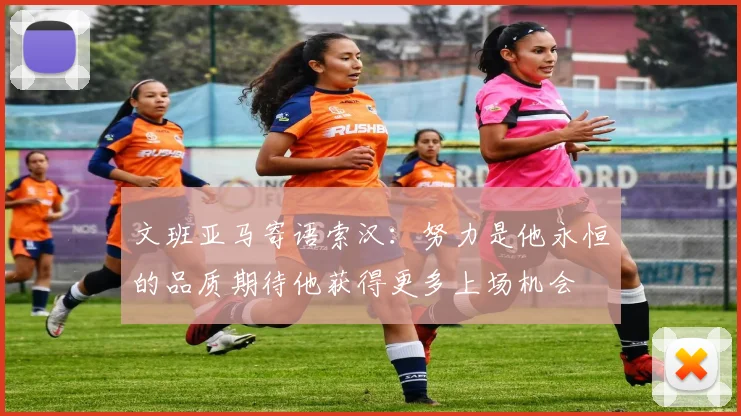 文班亚马寄语索汉：努力是他永恒的品质期待他获得更多上场机会