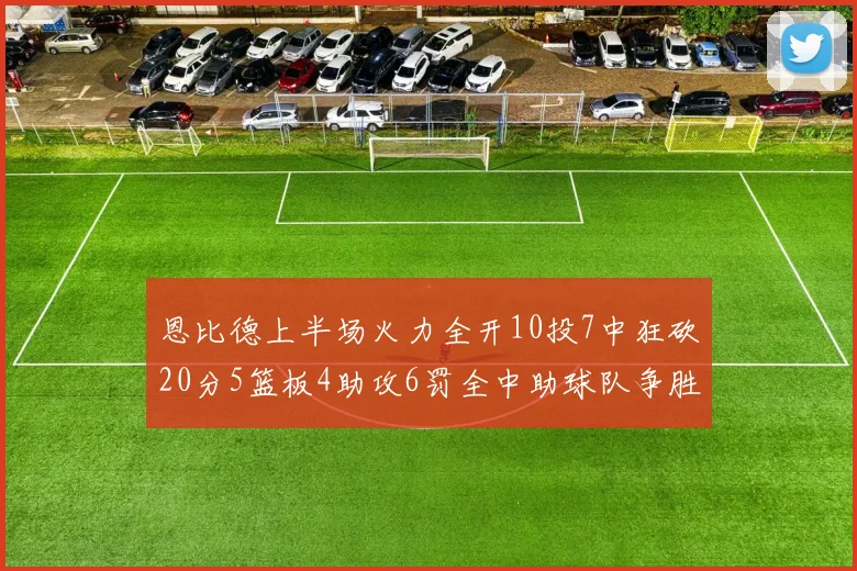 恩比德上半场火力全开10投7中狂砍20分5篮板4助攻6罚全中助球队争胜