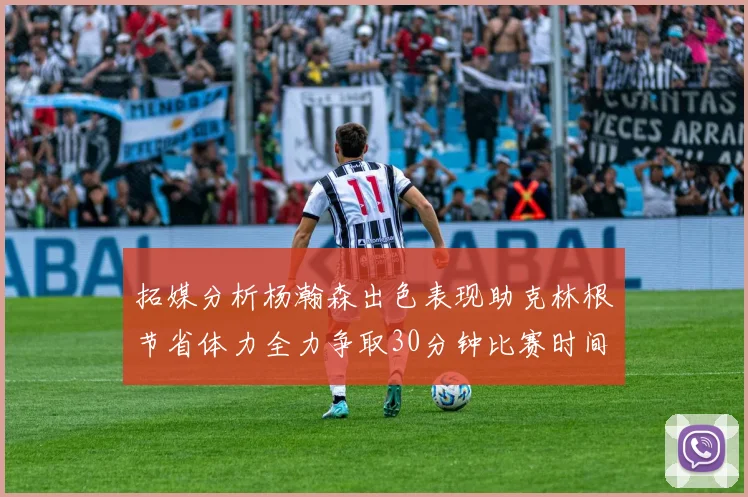 拓媒分析杨瀚森出色表现助克林根节省体力全力争取30分钟比赛时间