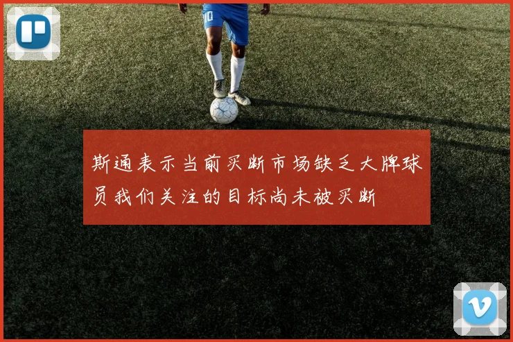 斯通表示当前买断市场缺乏大牌球员我们关注的目标尚未被买断
