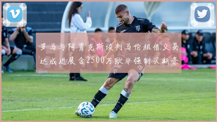 罗马与阿贾克斯谈判马伦租借交易达成进展含2500万欧非强制买断条款